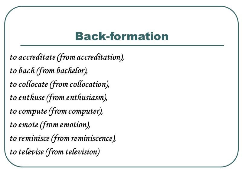 Back-formation to accreditate (from accreditation),  to bach (from bachelor),  to collocate (from